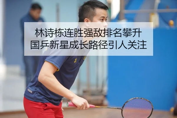 林诗栋连胜强敌排名攀升 国乒新星成长路径引人关注