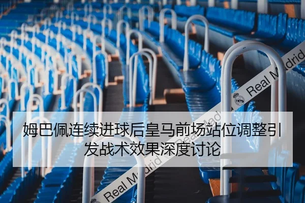 姆巴佩连续进球后皇马前场站位调整引发战术效果深度讨论
