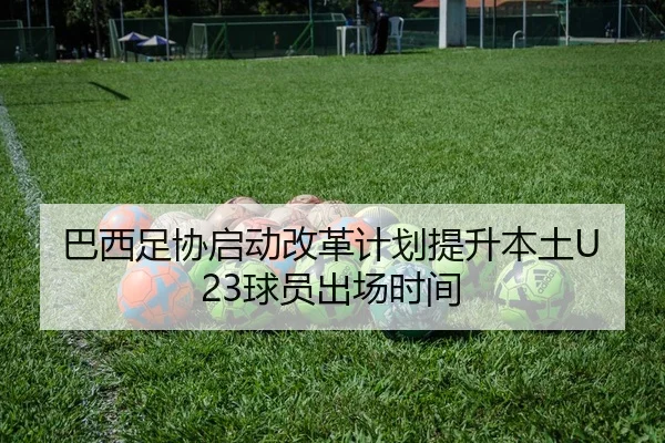 巴西足协启动改革计划提升本土U23球员出场时间